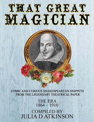 That Great Magician: Comic and Curious Shakespearean Snippets From the Legendary Theatrical Paper 'The Era', 1864-1910