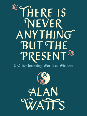 There Is Never Anything but the Present: And Other Inspiring Words of Wisdom By Alan Watts Cover Image