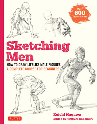 Sketching Men: How to Draw Lifelike Male Figures, a Complete Course for Beginners (Over 600 Illustrations) By Koichi Hagawa, Tsubura Kadomaru (Editor) Cover Image