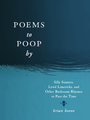 Poems to Poop by: Silly Sonnets, Lewd Limericks, and Other Bathroom Rhymes to Pass the Time By Brian Boone Cover Image