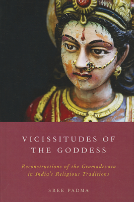 Vicissitudes of the Goddess: Reconstructions of the Gramadevata in India's Religious Traditions By Sree Padma Cover Image