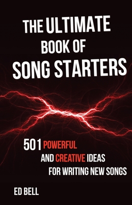 The Ultimate Book of Song Starters: 501 Powerful and Creative Ideas for Writing New Songs Cover Image