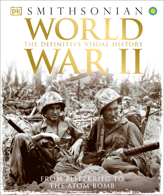 World War II: The Definitive Visual History from Blitzkrieg to the Atom Bomb (DK Definitive Visual Histories) By DK, Smithsonian Institution (Contributions by) Cover Image