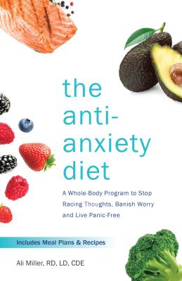 The Anti-Anxiety Diet: A Whole Body Program to Stop Racing Thoughts, Banish Worry and Live Panic-Free Cover Image