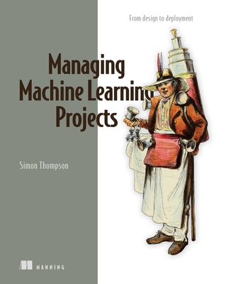 Managing Machine Learning Projects: From design to deployment Cover Image
