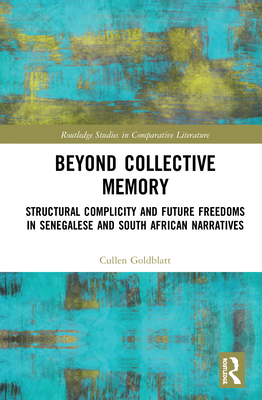 Beyond Collective Memory: Structural Complicity and Future Freedoms in Senegalese and South African Narratives (Routledge Studies in Comparative Literature) Cover Image