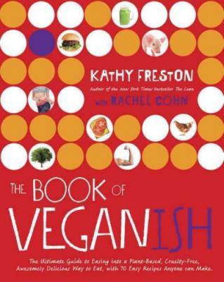 The Book of Veganish: The Ultimate Guide to Easing into a Plant-Based, Cruelty-Free, Awesomely Delicious Way to Eat, with 70 Easy Recipes Anyone can Make: A Cookbook Cover Image