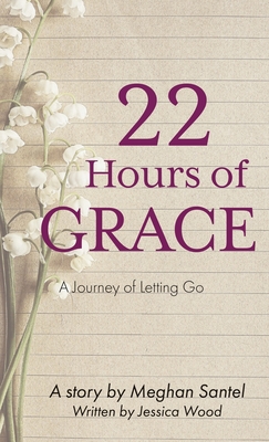 22 Hours of Grace: A Journey of Letting Go By Meghan Santel, Jessica Wood Cover Image