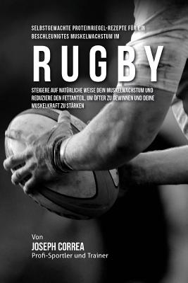Selbstgemachte Proteinriegel-Rezepte fur ein beschleunigtes Muskelwachstum im Rugby: Steigere auf naturliche Weise dein Muskelwachstum und reduziere d Cover Image