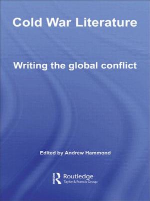 Cold War Literature: Writing the Global Conflict (Routledge Studies in Twentieth-Century Literature) By Andrew Hammond (Editor) Cover Image