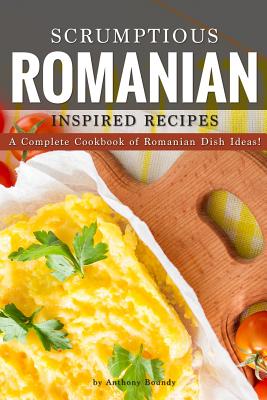 Scrumptious Romanian Inspired Recipes: A CompleteCookbook of Romanian Dish Ideas! Cover Image