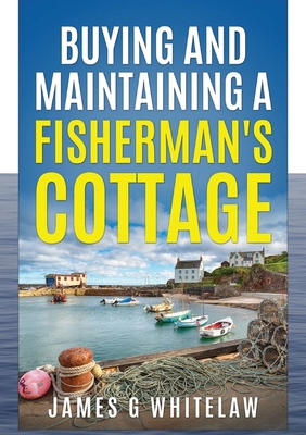 Buying and Maintaining a Fishermans Cottage By James G. Whitelaw Cover Image