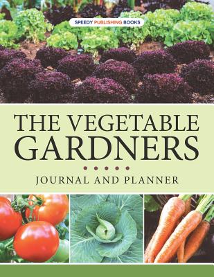 The Vegetable Gardners Journal And Planner By Speedy Publishing Cover Image