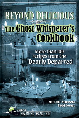 Beyond Delicious: The Ghost Whisperer's Cookbook: More Than 100 Recipes from the Dearly Departed (America's Haunted Road Trip) By Mary Ann Winkowski, David Powers Cover Image