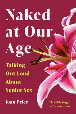 Naked at Our Age: Talking Out Loud About Senior Sex By Joan Price Cover Image