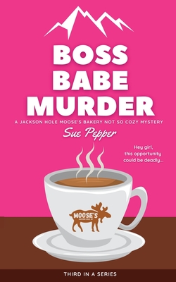 Boss Babe Murder: A Jackson Hole Moose's Bakery Not So Cozy Mystery (Jackson Hole Moose's Bakery Not So Cozy Mysteries #3)