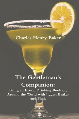 The Gentleman's Companion: Being an Exotic Drinking Book Or, Around the World with Jigger, Beaker and Flask By Charles Henry Baker Cover Image