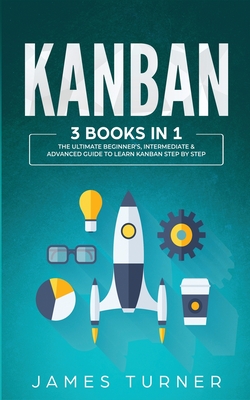 Kanban: 3 Books in 1 - The Ultimate Beginner's, Intermediate & Advanced Guide to Learn Kanban Step by Step Cover Image