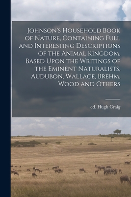 Johnson's Household Book of Nature, Containing Full and Interesting  Descriptions of the Animal Kingdom, Based Upon the Writings of the Eminent  Natural (Paperback) | Books and Crannies