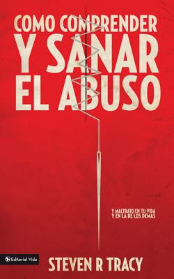 Cómo Comprender Y Sana El Abuso: Y Maltrato En Tu Vida Y En La de Los Demás = Understanding and Healing Abuse Cover Image
