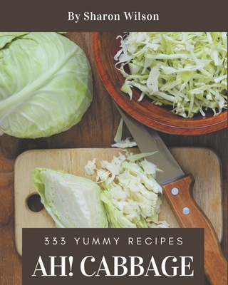 Ah! 333 Yummy Cabbage Recipes: An One-of-a-kind Yummy Cabbage Cookbook Cover Image
