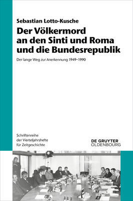 Der Völkermord an Den Sinti Und Roma Und Die Bundesrepublik: Der Lange Weg Zur Anerkennung 1949-1990 By Sebastian Lotto-Kusche Cover Image