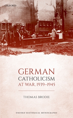 German Catholicism at War, 1939-1945 (Oxford Historical Monographs)