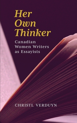 Her Own Thinker: Canadian Women Writers as Essayists (Essential Essays Series #81)