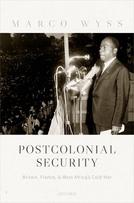 Postcolonial Security: Britain, France, and West Africa's Cold War By Marco Wyss Cover Image