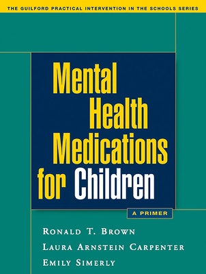 Mental Health Medications for Children: A Primer (The Guilford Practical Intervention in the Schools Series                   ) By Ronald T. Brown, PhD, ABPP, Laura Arnstein Carpenter, PhD, Emily Simerly, Phd Cover Image