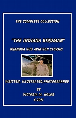 The Indiana Birdman: Grandpa Bud Aviation Stories, The Complete collection By Victoria M. Holob (Photographer), Victoria M. Holob (Illustrator), Victoria M. Holob Cover Image