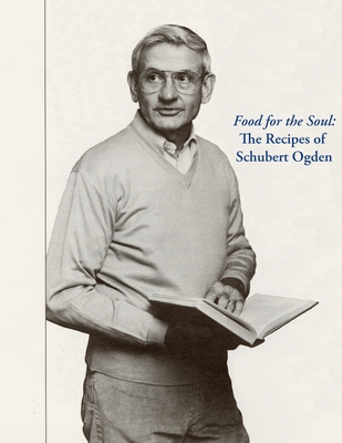 Food for the Soul: The Recipes of Schubert Ogden By Schubert Ogden, Rebecca Howdeshell (Designed by) Cover Image