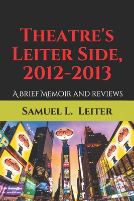 Theatre's Leiter Side, 2012-2013: A Brief Memoir and Reviews By Samuel L. Leiter Cover Image
