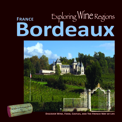 Exploring Wine Regions - Bordeaux France: Discover Wine, Food, Castles, and the French Way of Life By Michael C. Higgins Phd, Michael C. Higgins Phd (Photographer) Cover Image