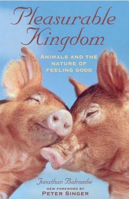 Pleasurable Kingdom: Animals and the Nature of Feeling Good (MacSci) By Jonathan Balcombe Cover Image