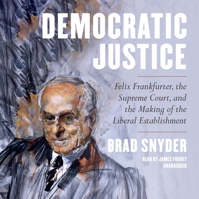 Democratic Justice: Felix Frankfurter, the Supreme Court, and the Making of the Liberal Establishment Cover Image