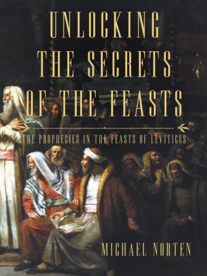 Unlocking the Secrets of the Feasts: The Prophecies in the Feasts of Leviticus By Michael Norten Cover Image
