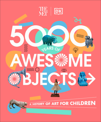 The Met 5000 Years of Awesome Objects: A History of Art for Children By Aaron Rosen, Susie Hodge, Susie Brooks, Mary Richards Cover Image