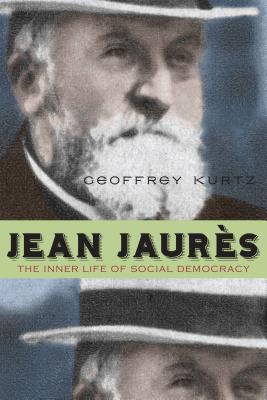 Jean Jaurès: The Inner Life of Social Democracy By Geoffrey Kurtz Cover Image