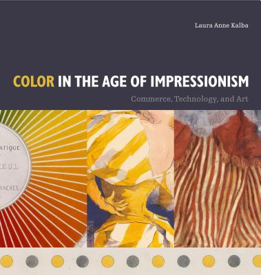 Color in the Age of Impressionism: Commerce, Technology, and Art (Refiguring Modernism #22)