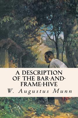 A Description of the Bar-and-Frame-Hive By W. Augustus Munn Cover Image