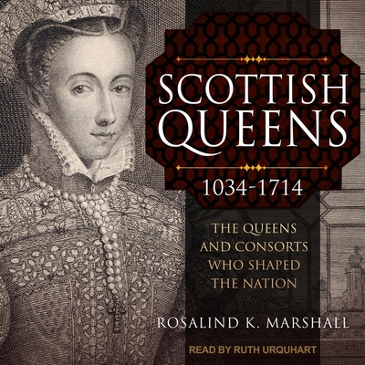 Scottish Queens, 1034-1714: The Queens and Consorts Who Shaped the Nation By Rosalind K. Marshall, Ruth Urquhart (Read by) Cover Image
