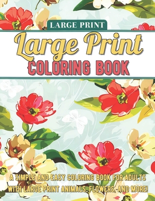 Large Print Adult Coloring Book: A Simple and Easy Coloring Book for Adults with Large Print Animals, Flowers, and More! By Kathleen Morgan Cover Image