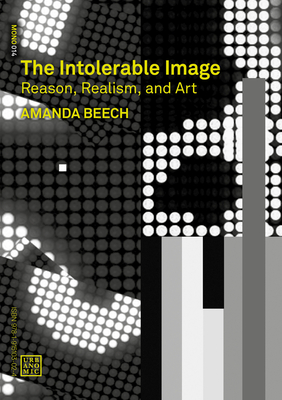 The Intolerable Image: Reason, Realism and Art (Urbanomic / Mono)