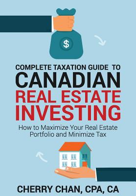 Complete Taxation Guide to Canadian Real Estate Investing: How to Maximize Your Real Estate Portfolio and Minimize Tax Cover Image