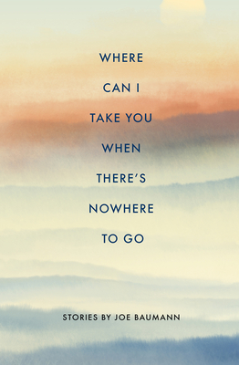 Where Can I Take You When There's Nowhere to Go By Joe Baumann Cover Image