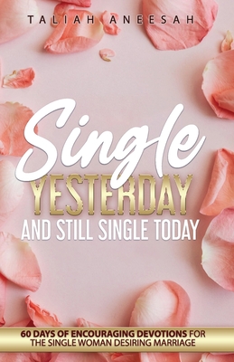 Single Yesterday and Still Single Today: 60 Days of Encouraging Devotions for the Single Woman Desiring Marriage By Taliah Aneesah Cover Image