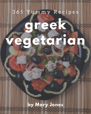 365 Yummy Greek Vegetarian Recipes: Start a New Cooking Chapter with Yummy Greek Vegetarian Cookbook! By Mary Jones Cover Image