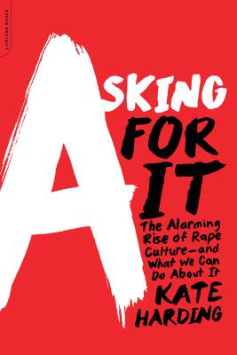 Asking for It: The Alarming Rise of Rape Culture--and What We Can Do about It By Kate Harding Cover Image