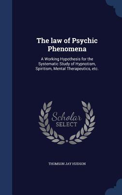 The Law of Psychic Phenomena: A Working Hypothesis for the Systematic ...